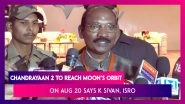 Chandrayaan 2 To Reach Moon&rsquo;s Orbit On August 20 Says ISRO Chairman K Sivan