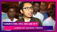 Ladakh MP Jamyang Tsering After Fiery Speech in LS: Kashmir Is Ours, We&rsquo;ll Hug And Take Care Of It