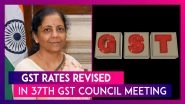 GST Rates Revised in 37th GST Council Meeting: Here's Key Takeaways
