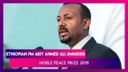 Nobel Peace Prize 2019 Awarded To Ethiopian Prime Minister Abiy Ahmed Ali For Eritrea Peace Deal
