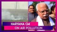 Stubble Burning Continues, Haryana CM Manohar Lal Khattar Says, &lsquo;Save Environment, Save Future&rsquo;
