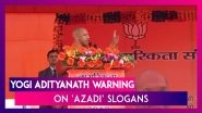 CAA Protests: &lsquo;Azadi&rsquo; Slogans Will Result In Sedition Charges, Warns Yogi Adityanath