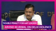 Don&rsquo;t Spare Anyone, Double The Punishment If They Are From AAP: CM Arvind Kejriwal On Delhi Violence