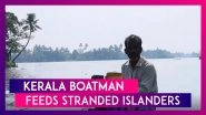 Kerala Boatman&rsquo;s Humanitarian Act, As He Supplies Grains And Vegetables To Stranded Islanders In Alappuzha