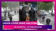Liquor Lovers Brave Hailstorm As Long Queues Seen Outside Booze Outlets In Nainital, Uttarakhand