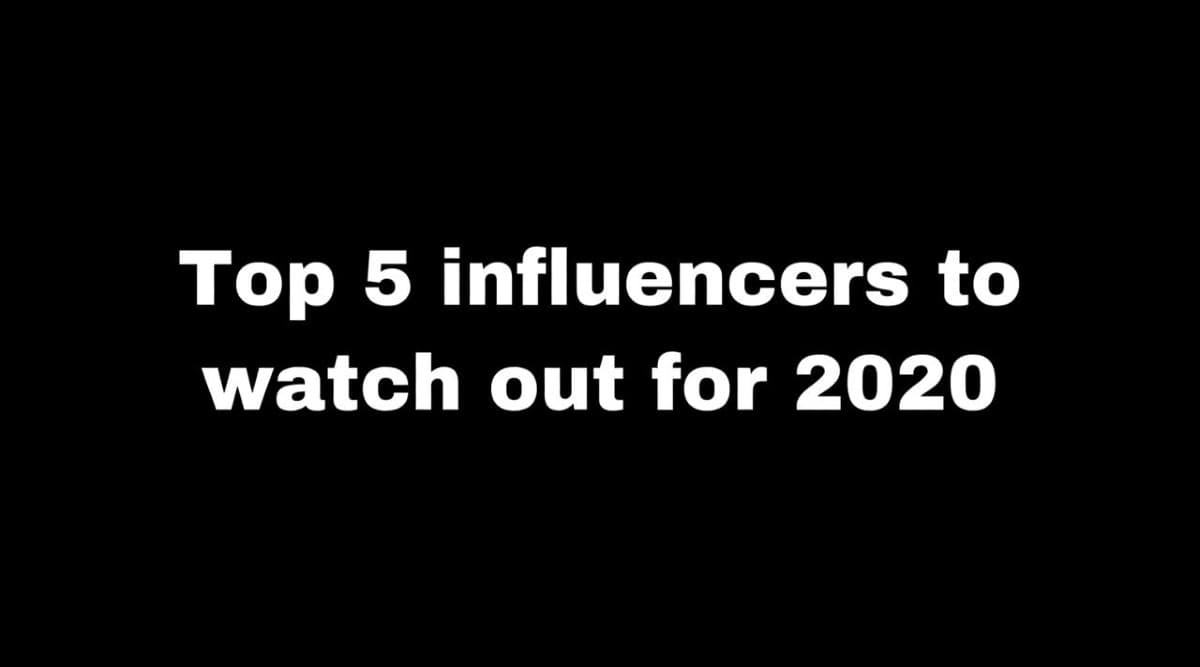 Top 5 Influencers to Watch Out for 2020 Top 5 Influencers to Watch Out for 2020