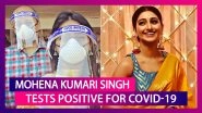 Mohena Kumari Singh & Five Family Members Test Positive For COVID-19, &lsquo;We Are Fine,&rsquo; Says The Actor