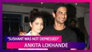 Ankita Lokhande Refuses To Accept Sushant Singh Rajput Was Depressed; ED Seeks Details Of FIR Filed