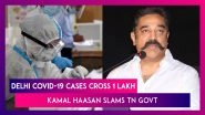 Delhi COVID-19 Cases Cross 1 Lakh; Kamal Haasan Slams Chennai &lsquo;Mismanagement&rsquo; As Numbers Spike In TN