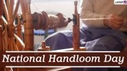 National Handloom Day 2020 Date: Know History and Significance of the Day That Honours Handloom Weavers in India