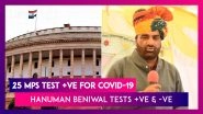 25 MPs Test Positive For COVID-19 As Parliament Session Begins; Hanuman Beniwal Tests Positive In Delhi, Negative In Rajasthan