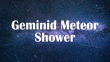 Geminid Meteor Shower 2020 Date in India: All You Need to Know About Brightest Annual Celestial Event to Spot Shooting Stars in December