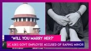 &lsquo;Will You Marry Her?&rsquo; Supreme Court Asks Government Employee Accused Of Raping Minor, Grants Him Protection From Arrest