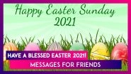 Happy Easter 2021! Send These Thoughtful Messages to Your Friends to Commemorate the Joyous Day