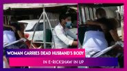 Woman In Uttar Pradesh Forced To Ferry Covid-19 Positive Dead Husband&rsquo;s Body In E-Rickshaw