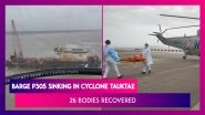 Barge P305 Sinking In Cyclone Tauktae: 26 Bodies Recovered, Navy Ops Continue Search For Survivors