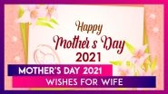 Happy Mother's Day 2021 Wishes For Wife: Send Beautiful Mom Quotes and Messages to Your Partner