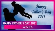 Happy Father&rsquo;s Day 2021 Wishes: Best Quotes, Greetings and WhatsApp Messages To Send to Your Dad