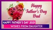 Happy Father&rsquo;s Day 2021 Wishes From Daughter: WhatsApp Messages, Quotes And Greetings for Your Dad