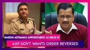 Delhi's AAP Govt Passes Resolution Against Rakesh Asthana's Appointment As Delhi PC, Wants Order Reversed