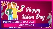 Happy Sisters&rsquo; Day 2021 Greetings: WhatsApp Messages, Quotes and Images To Celebrate Your Sisters