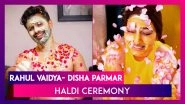 Rahul Vaidya- Disha Parmar Haldi Ceremony: Couple&rsquo;s Faces Smeared In Haldi During Pre-Wedding Ceremony