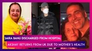 Saira Banu Discharged From Hospital; Akshay Kumar Flies To Mumbai From UK, Reportedly Due To Mother&rsquo;s Ill Health