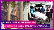 West Bengal: Three Killed, Over 40 Injured In Fire At Indian Oil Haldia Refinery