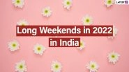 List of Long Weekends in 2022 in India: Check Holiday Dates in New Year Calendar To Plan Your Vacation in Advance