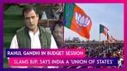 Rahul Gandhi In Budget Session Of Parliament, Slams BJP, Says India A 'Union Of States'