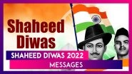 Shaheed Diwas 2022 Messages: Inspiring Quotes, HD Images, Sayings & SMS To Mark The Day