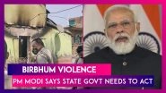 Birbhum Violence: PM Modi Says State Govt Needs To Act, Congress Wants Article 355 In Bengal