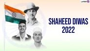 Shaheed Diwas 2022 in March: Date, History and Significance of Martyr&rsquo;s Day in India Marking Death Anniversary of Bhagat Singh, Sukhdev Thapar and Shivaram Rajguru