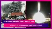 Zaporizhzhia, Ukraine's Largest Nuclear Plant Attacked By Russian Forces Causing Blaze, Fire Put Out For Now