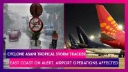 Cyclone Asani Tropical Storm Tracker: East Coast On Alert, Airport Operations Affected