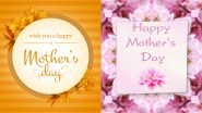 Happy Mother&rsquo;s Day 2022 Wishes for All Moms: Share Greetings, Images, Messages and GIFs for All the Mother-Like Figures To Thank Them for Always Being There!