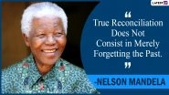 Nelson Mandela Birth Anniversary 2022: Share Mandela Day Quotes, Sayings, Images and Thoughts by the South African Anti-Apartheid Activist To Celebrate His Legacy!