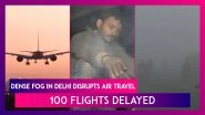 Dense Fog In Delhi Disrupts Air Travel, Around 100 Flights Delayed In The National Capital
