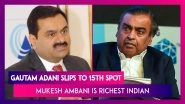 Gautam Adani Slips To 15th Spot In Global Rich List; Mukesh Ambani Is Richest Indian In The World