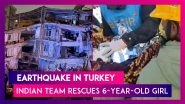 Earthquake In Turkey: India&rsquo;s NDRF Team Rescues Six-Year-Old Girl From Rubble In Gaziantep; Video Goes Viral