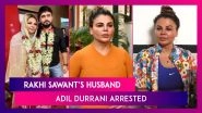 Rakhi Sawant&rsquo;s Husband Adil Durrani Arrested After Actor Levels Assault Charges, Says He Took Away Money, Jewellery