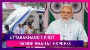 Uttarakhand's First Vande Bharat Express: Routes, Fare & Other Details About The Train Flagged-Off By PM Modi