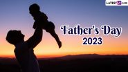 Father's Day 2023 Date in India: Know the History and Significance of the Day Dedicated to Fatherhood and Paternal Bonds