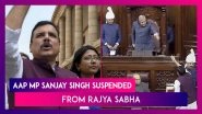 Rajya Sabha Chairman Suspends AAP MP Sanjay Singh For Remaining Of Monsoon Session For &lsquo;Unruly Behaviour&rsquo;
