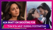 Alia Bhatt On Shooting &lsquo;Tum Kya Mile&rsquo; Song From RRKPK Post Raha's Birth