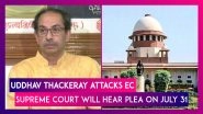 Uddhav Thackeray Attacks Election Commission, Says &lsquo;EC Has No Right To Steal Our Party Name&rsquo;; SC To Hear Plea On July 31