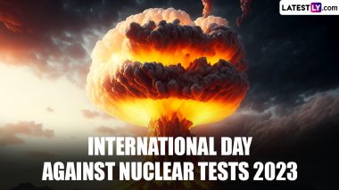 International Day Against Nuclear Tests 2023 Date: Know History and Significance of the Event That Aims To Increase Awareness About the Effects of Nuclear Weapon Test