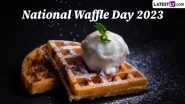 National Waffle Day 2023: 5 Types of Waffles To Savour and Celebrate the Dedicated to the Beloved Breakfast Dish