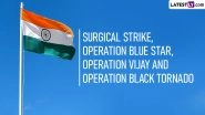 Independence Day 2023 Special: From Operation Vijay to Surgical Strike and Operation Black Tornado, List of Daring Military Operations Conducted by Indian Armed Forces Since 1947