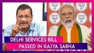Delhi Services Bill Passed In Rajya Sabha With 131 Votes In Favour & 102 Against: CM Arvind Kejriwal Calls It A Black Day In History Of India&rsquo;s Democracy, Slams PM Modi